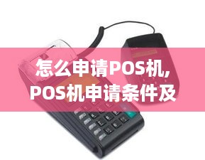 怎么申请POS机,POS机申请条件及流程详解