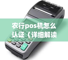 农行pos机怎么认证（详细解读农行pos机认证流程）