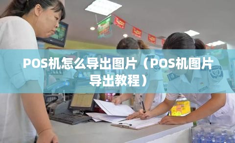 POS机怎么导出图片（POS机图片导出教程）