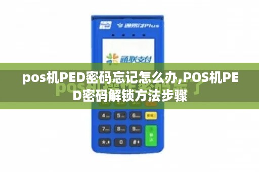 pos机PED密码忘记怎么办,POS机PED密码解锁方法步骤