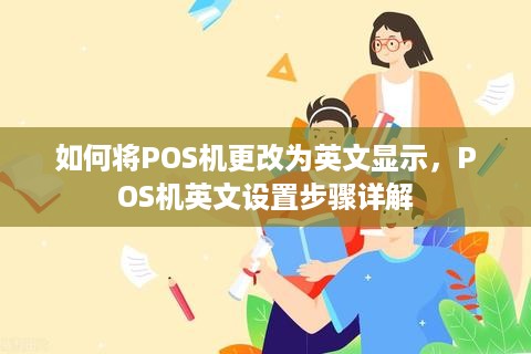 如何将POS机更改为英文显示，POS机英文设置步骤详解