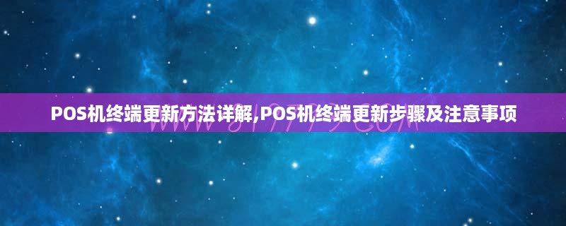 POS机终端更新方法详解,POS机终端更新步骤及注意事项