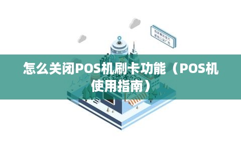 怎么关闭POS机刷卡功能（POS机使用指南）