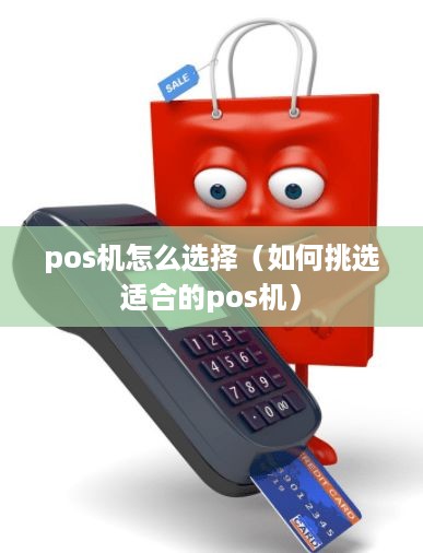 pos机怎么选择（如何挑选适合的pos机）