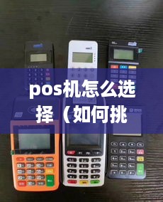 pos机怎么选择（如何挑选适合的pos机）