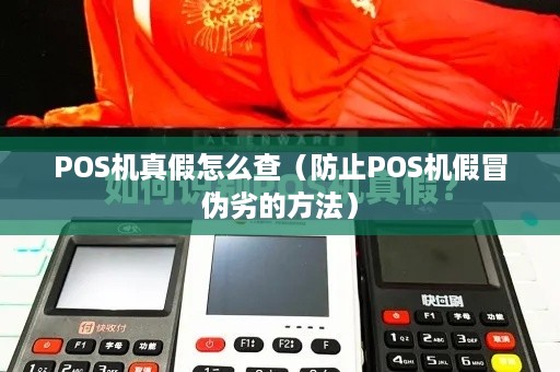 POS机真假怎么查（防止POS机假冒伪劣的方法）