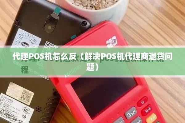 代理POS机怎么反（解决POS机代理商退货问题）