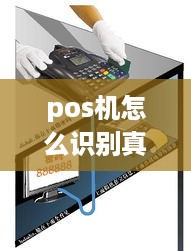 pos机怎么识别真假（详解pos机真伪鉴别方法）