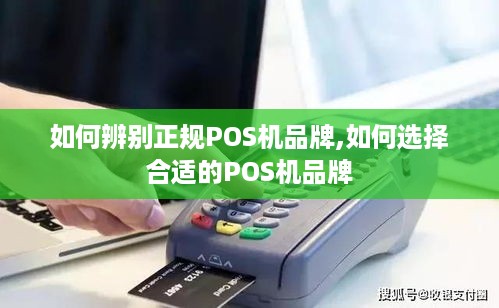 如何辨别正规POS机品牌,如何选择合适的POS机品牌