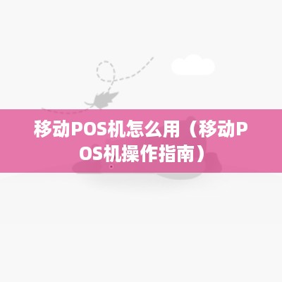 移动POS机怎么用（移动POS机操作指南）