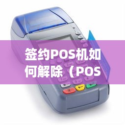 签约POS机如何解除（POS机解约流程详解）