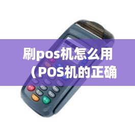 刷pos机怎么用（POS机的正确操作方法）