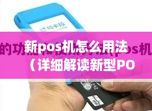 新pos机怎么用法（详细解读新型POS机的操作指南）