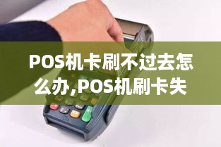 POS机卡刷不过去怎么办,POS机刷卡失败原因分析