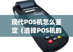 现代POS机怎么鉴定（选择POS机的关键要点）