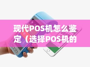 现代POS机怎么鉴定（选择POS机的关键要点）