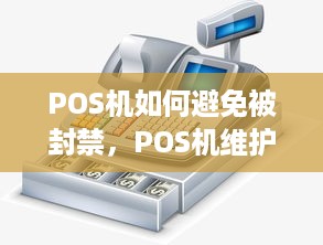 POS机如何避免被封禁，POS机维护保养技巧分享