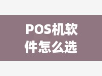 POS机软件怎么选（选择POS机软件需考虑的因素）