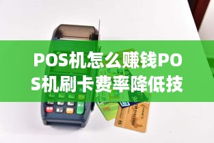 POS机怎么赚钱POS机刷卡费率降低技巧分享