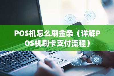 POS机怎么刷金条（详解POS机刷卡支付流程）