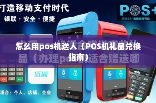 怎么用pos机送人（POS机礼品兑换指南）