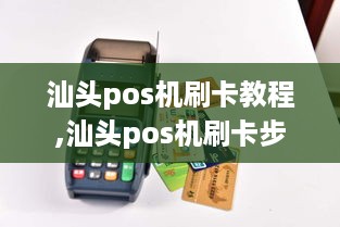 汕头pos机刷卡教程,汕头pos机刷卡步骤详解