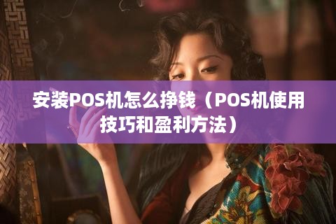 安装POS机怎么挣钱（POS机使用技巧和盈利方法）