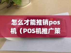 怎么才能推销pos机（POS机推广策略分享）