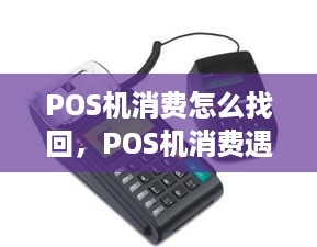 POS机消费怎么找回，POS机消费遇到问题怎么办