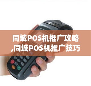 同城POS机推广攻略,同城POS机推广技巧分享