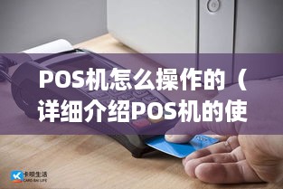 POS机怎么操作的（详细介绍POS机的使用方法）