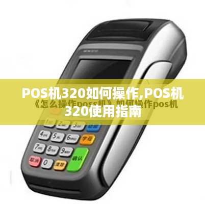 POS机320如何操作,POS机320使用指南