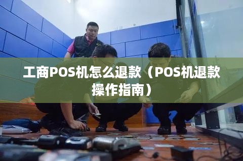 工商POS机怎么退款（POS机退款操作指南）