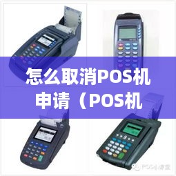 怎么取消POS机申请（POS机申请流程及取消方法）