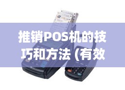 推销POS机的技巧和方法 (有效推销POS机的策略分享)