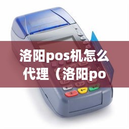 洛阳pos机怎么代理（洛阳pos机代理指南）