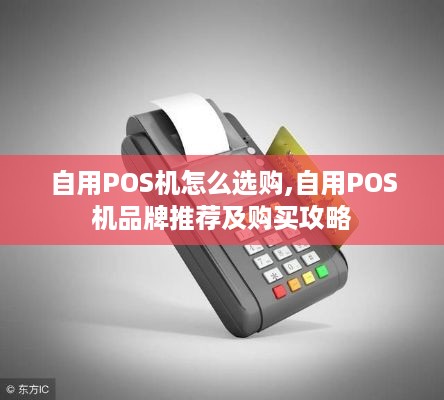 自用POS机怎么选购,自用POS机品牌推荐及购买攻略