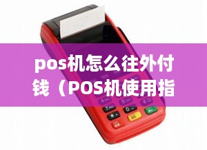 pos机怎么往外付钱（POS机使用指南）