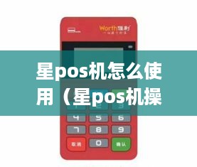 星pos机怎么使用（星pos机操作指南）