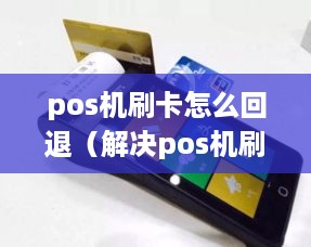 pos机刷卡怎么回退（解决pos机刷卡支付出现问题的方法）