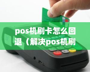 pos机刷卡怎么回退（解决pos机刷卡支付出现问题的方法）