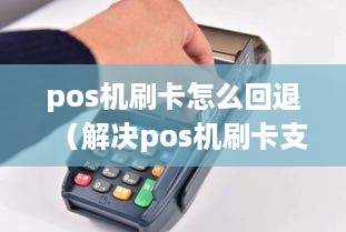 pos机刷卡怎么回退（解决pos机刷卡支付出现问题的方法）