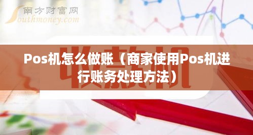 Pos机怎么做账（商家使用Pos机进行账务处理方法）