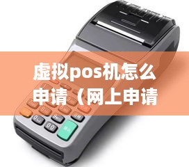 虚拟pos机怎么申请（网上申请虚拟pos机的步骤详解）