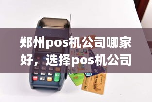 郑州pos机公司哪家好，选择pos机公司需注意什么