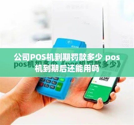 公司POS机到期罚款多少 pos机到期后还能用吗