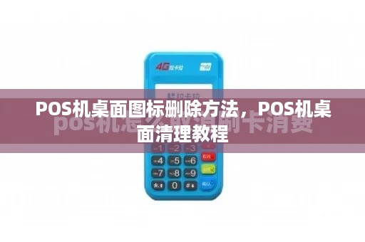 POS机桌面图标删除方法，POS机桌面清理教程