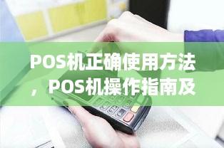 POS机正确使用方法，POS机操作指南及常见问题解答