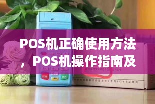 POS机正确使用方法，POS机操作指南及常见问题解答