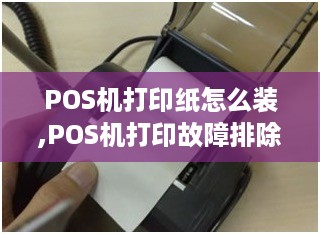 POS机打印纸怎么装,POS机打印故障排除指南